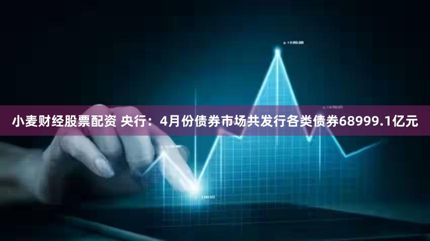 小麦财经股票配资 央行:4月份债券市场共发行各类债券68999.1亿元