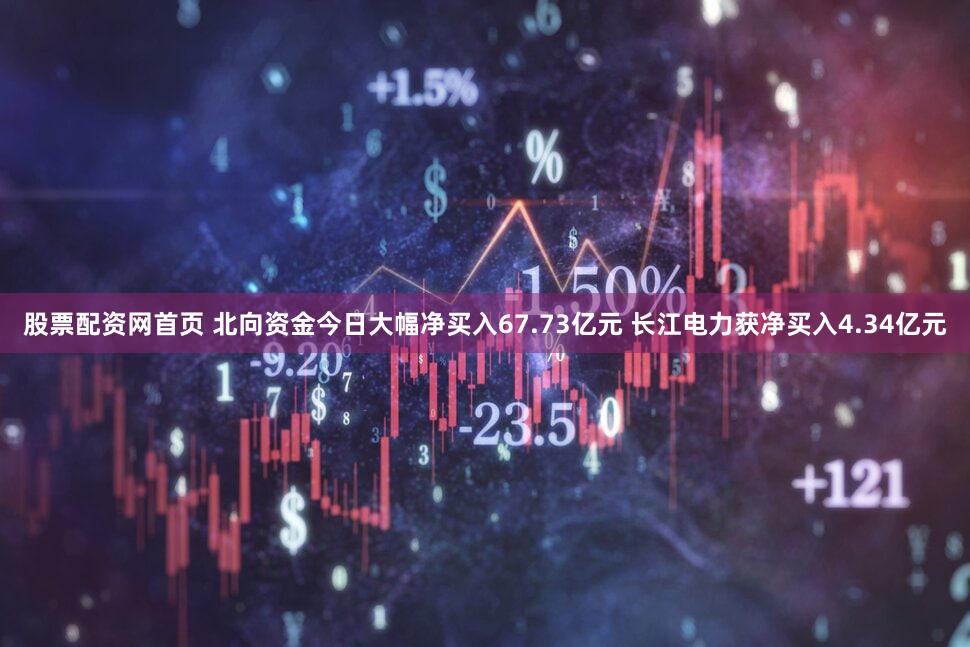 股票配资网首页 北向资金今日大幅净买入67.73亿元 长江电力获净买入4.34亿元