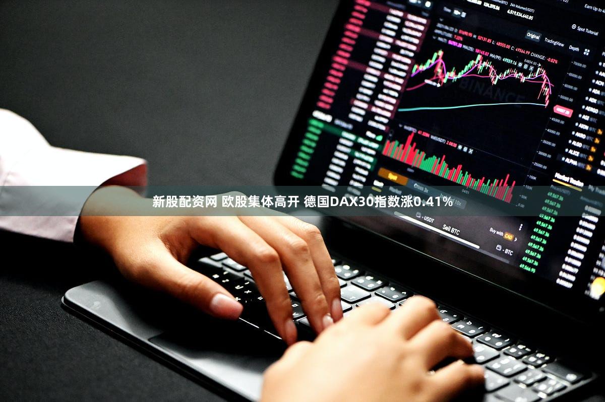 新股配资网 欧股集体高开 德国DAX30指数涨0.41%