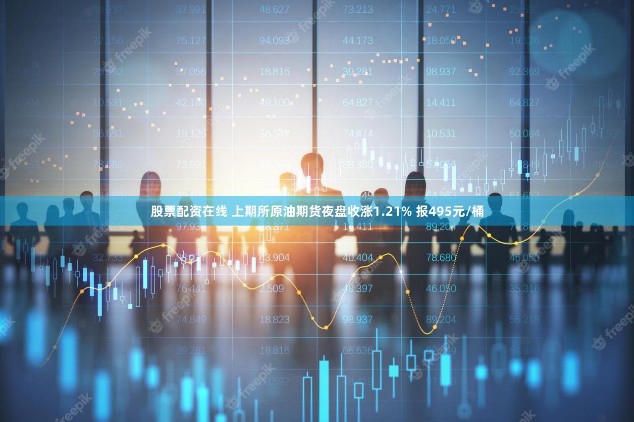 股票配资在线 上期所原油期货夜盘收涨1.21% 报495元/桶