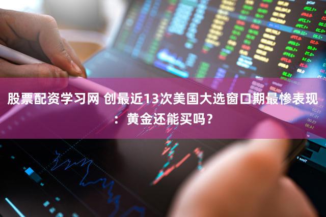 股票配资学习网 创最近13次美国大选窗口期最惨表现：黄金还能买吗？