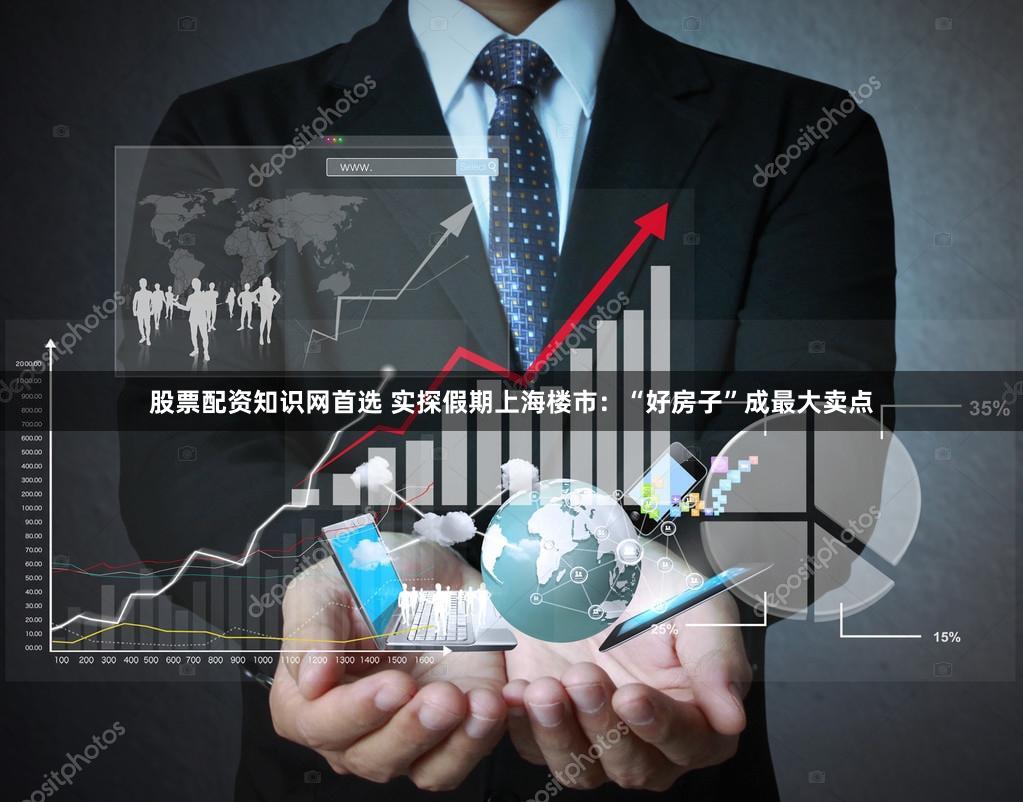 股票配资知识网首选 实探假期上海楼市：“好房子”成最大卖点
