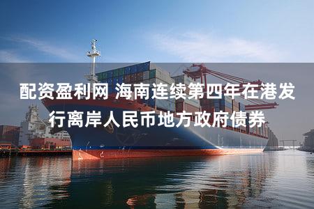 配资盈利网 海南连续第四年在港发行离岸人民币地方政府债券