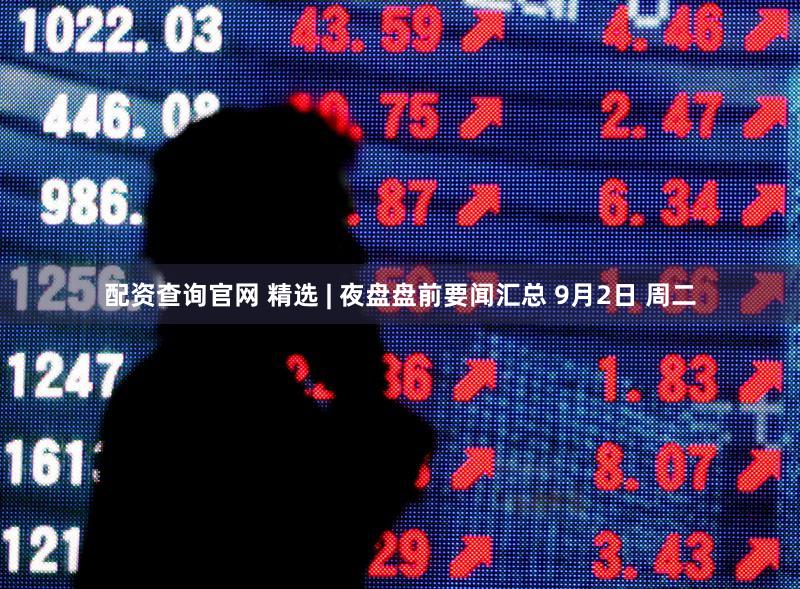 配资查询官网 精选 | 夜盘盘前要闻汇总 9月2日 周二