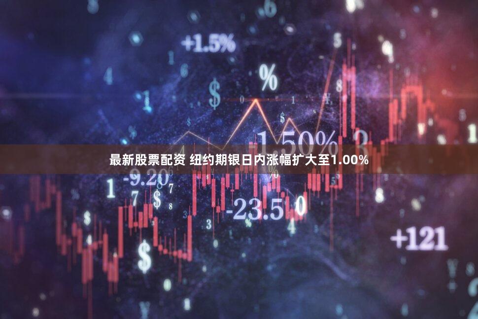 最新股票配资 纽约期银日内涨幅扩大至1.00%
