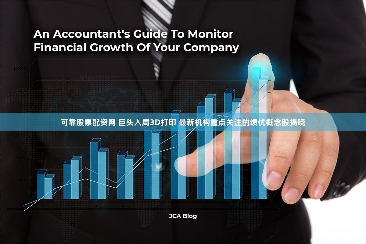 可靠股票配资网 巨头入局3D打印 最新机构重点关注的绩优概念股揭晓