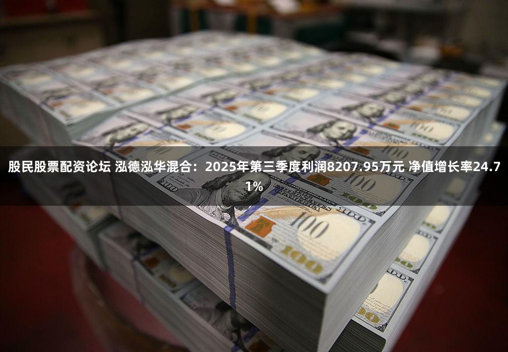 股民股票配资论坛 泓德泓华混合：2025年第三季度利润8207.95万元 净值增长率24.71%