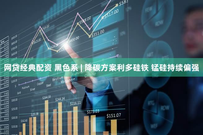 网贷经典配资 黑色系 | 降碳方案利多硅铁 锰硅持续偏强