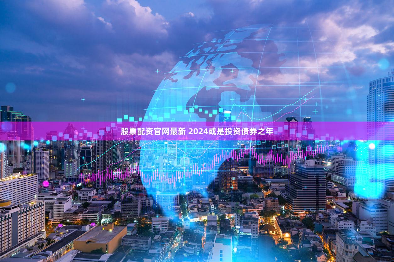 股票配资官网最新 2024或是投资债券之年