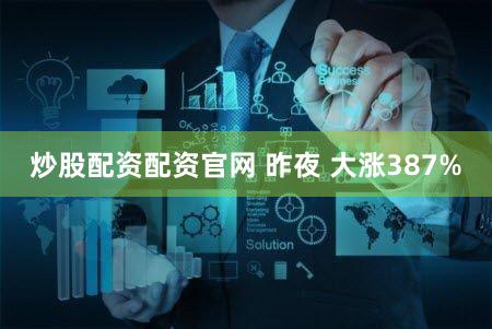 炒股配资配资官网 昨夜 大涨387%