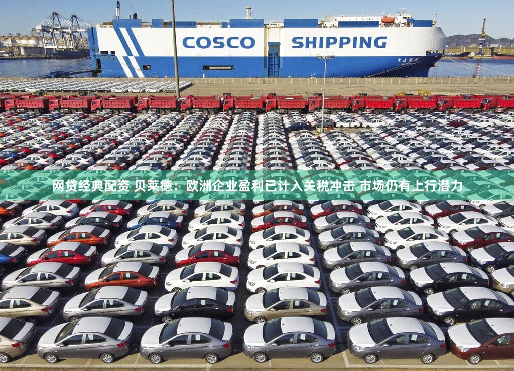 网贷经典配资 贝莱德:欧洲企业盈利已计入关税冲击 市场仍有上行潜力