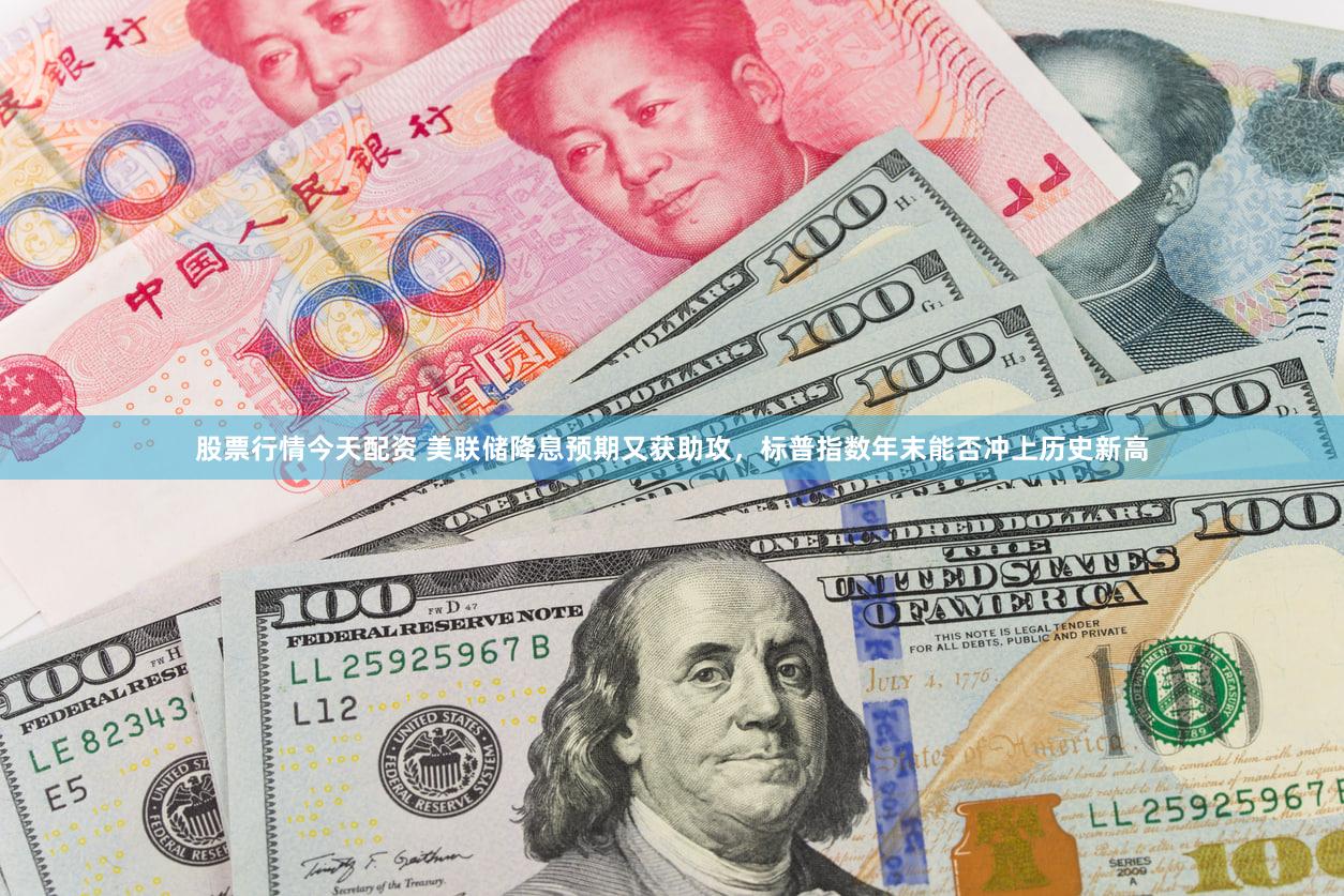 股票行情今天配资 美联储降息预期又获助攻,标普指数年末能否冲上历史新高