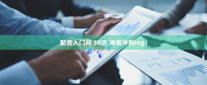 配资入门网 30天 海南冲刺ing！