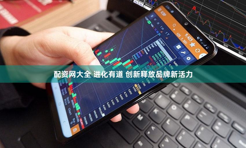 配资网大全 进化有道 创新释放品牌新活力