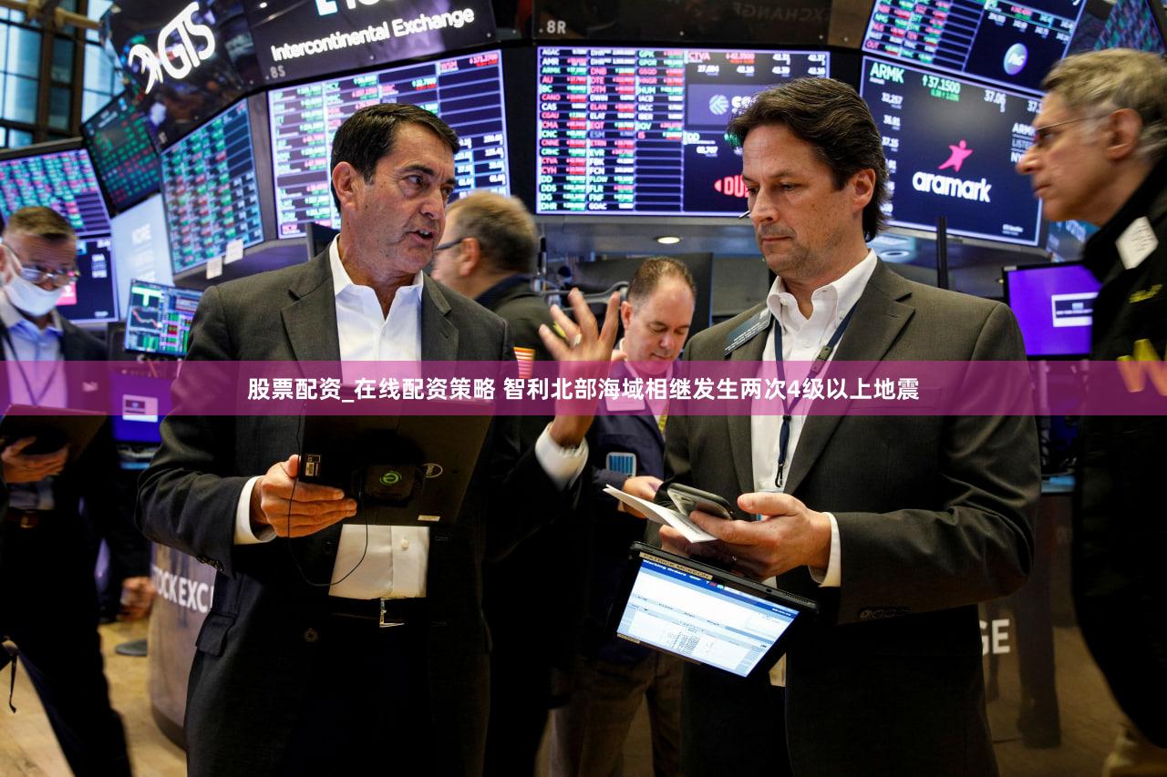 股票配资_在线配资策略 智利北部海域相继发生两次4级以上地震