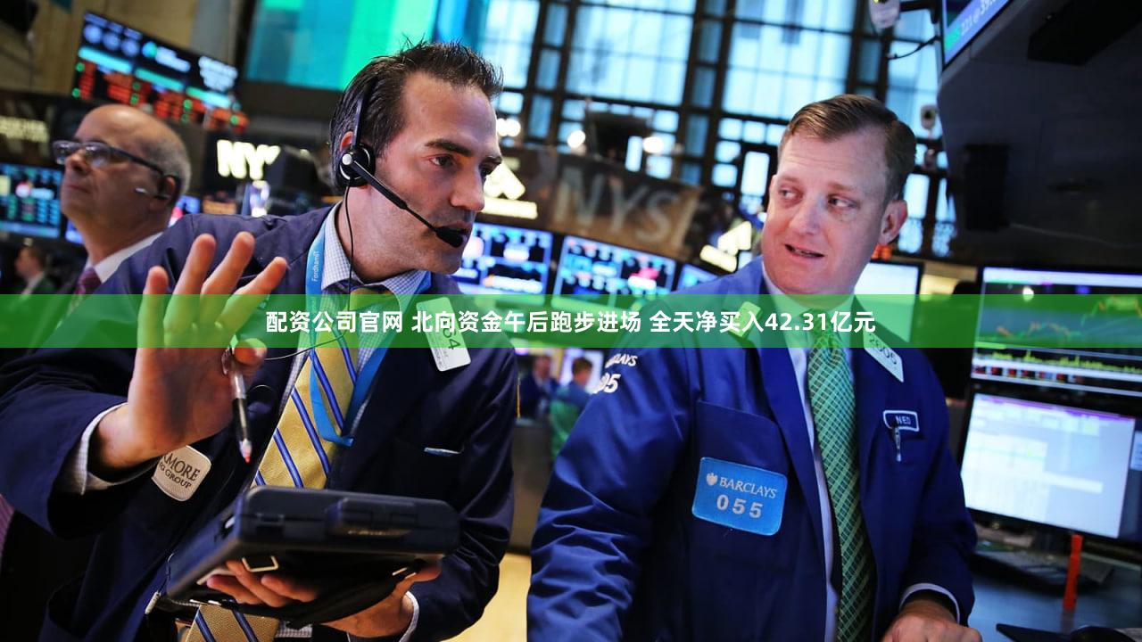 配资公司官网 北向资金午后跑步进场 全天净买入42.31亿元