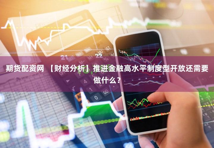 期货配资网 【财经分析】推进金融高水平制度型开放还需要做什么?