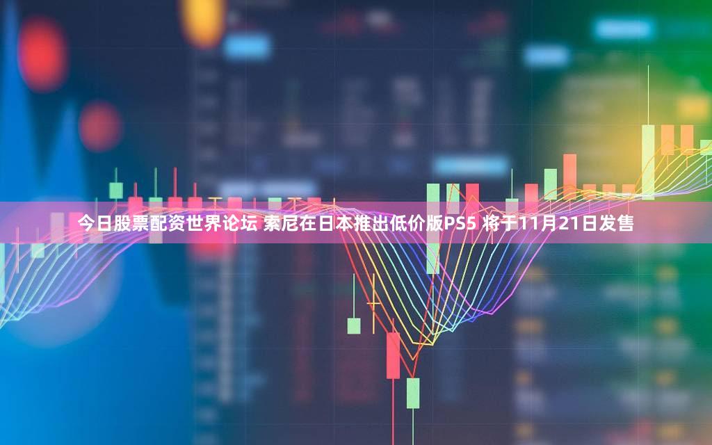 今日股票配资世界论坛 索尼在日本推出低价版PS5 将于11月21日发售