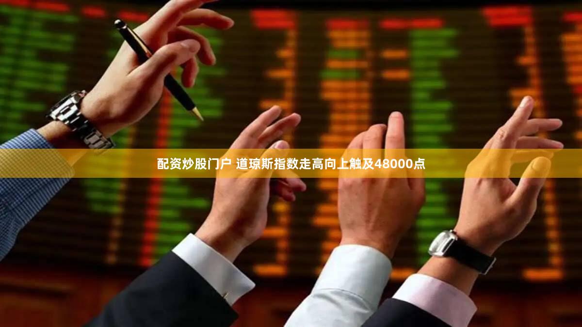 配资炒股门户 道琼斯指数走高向上触及48000点