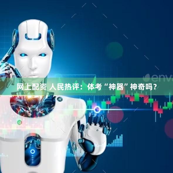 网上配资 人民热评:体考“神器”神奇吗?
