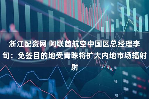 浙江配资网 阿联酋航空中国区总经理李旬：免签目的地受青睐将扩大内地市场辐射