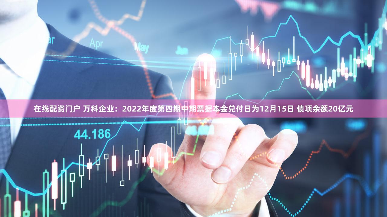 在线配资门户 万科企业：2022年度第四期中期票据本金兑付日为12月15日 债项余额20亿元