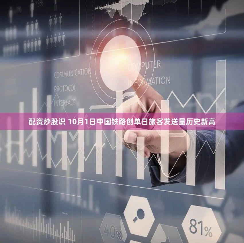 配资炒股识 10月1日中国铁路创单日旅客发送量历史新高