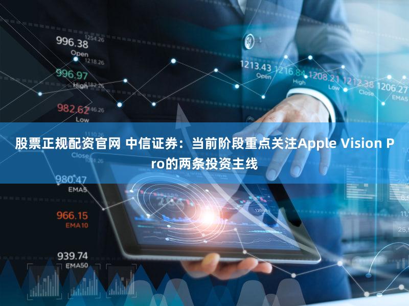 股票正规配资官网 中信证券：当前阶段重点关注Apple Vision Pro的两条投资主线