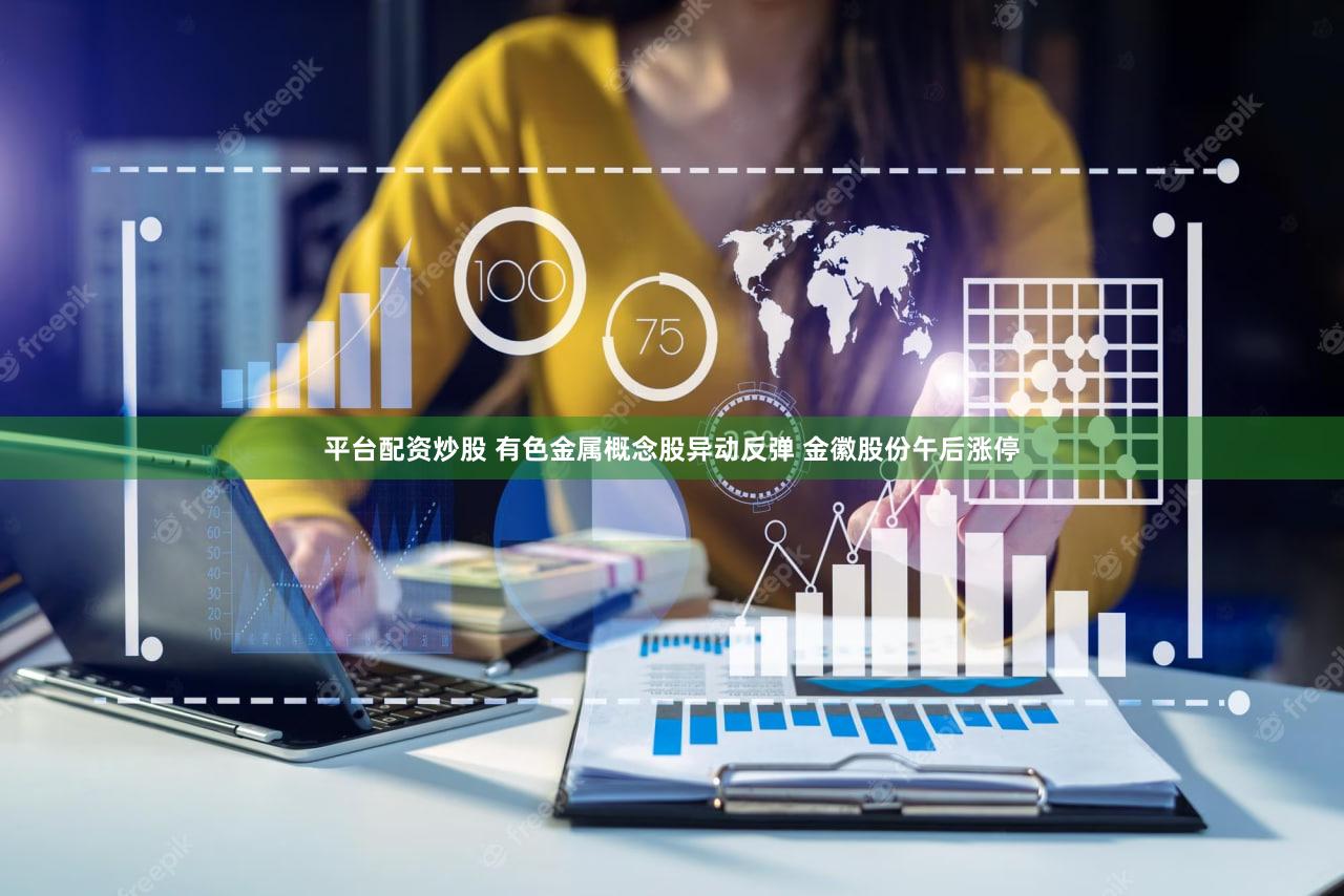平台配资炒股 有色金属概念股异动反弹 金徽股份午后涨停