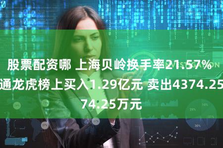 股票配资哪 上海贝岭换手率21.57% 沪股通龙虎榜上买入1.29亿元 卖出4374.25万元