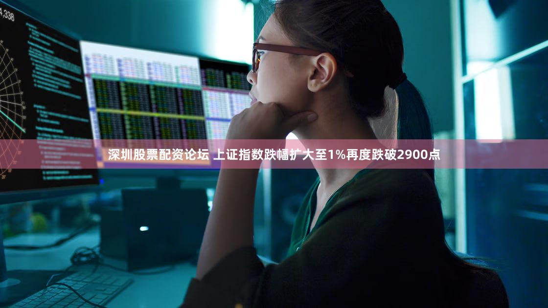 深圳股票配资论坛 上证指数跌幅扩大至1%再度跌破2900点