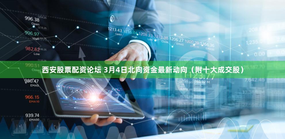 西安股票配资论坛 3月4日北向资金最新动向(附十大成交股)