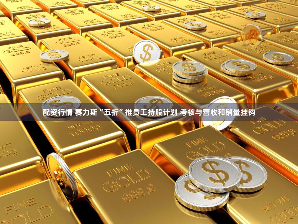 配资行情 赛力斯“五折”推员工持股计划 考核与营收和销量挂钩