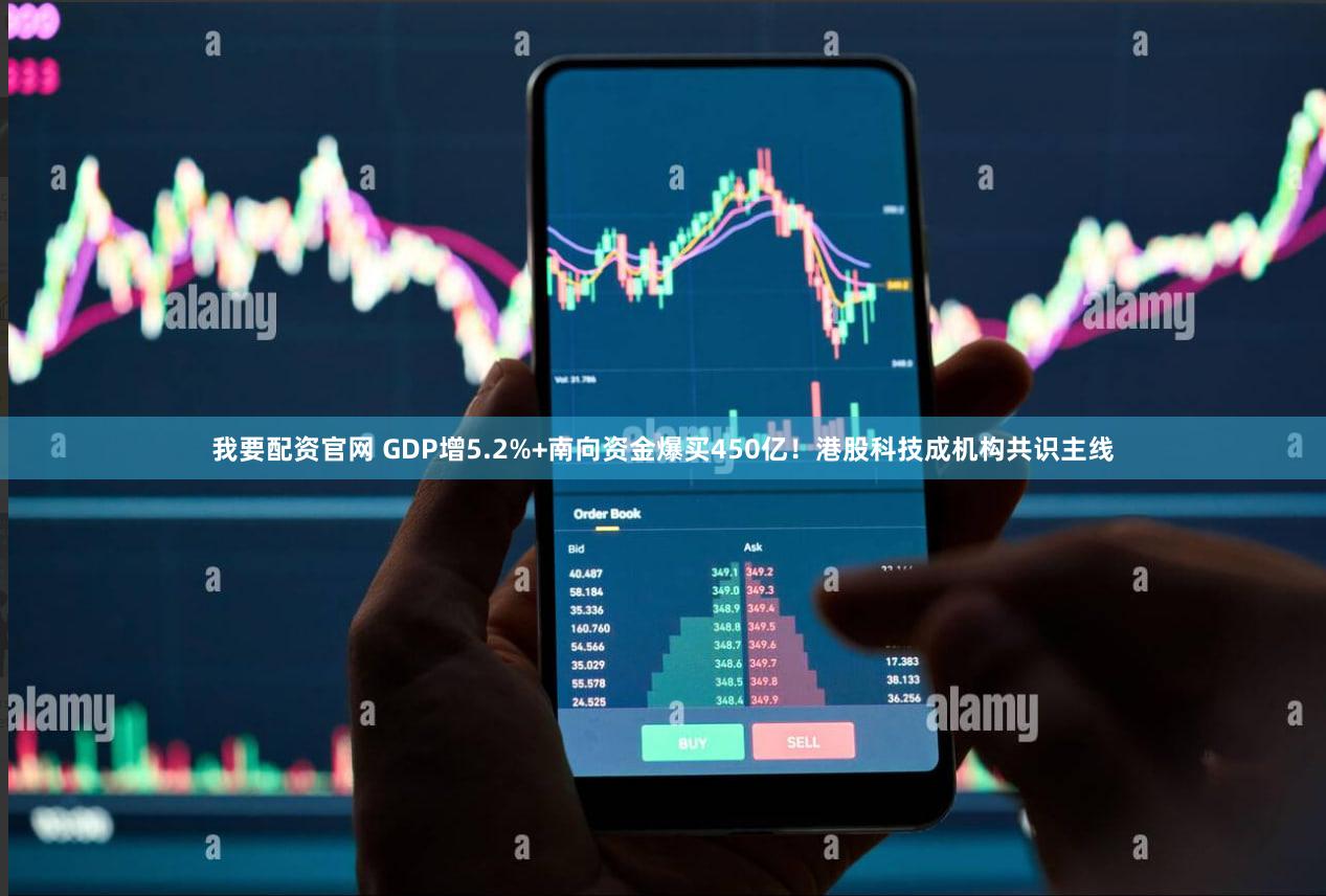 我要配资官网 GDP增5.2%+南向资金爆买450亿！港股科技成机构共识主线