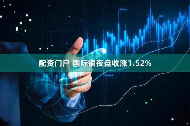 配资门户 国际铜夜盘收涨1.52%