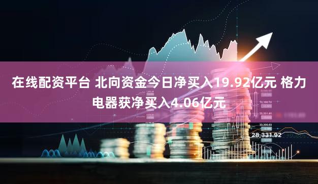 在线配资平台 北向资金今日净买入19.92亿元 格力电器获净买入4.06亿元