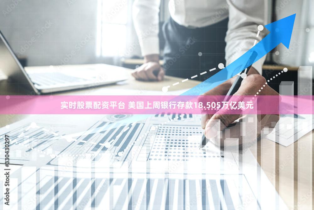 实时股票配资平台 美国上周银行存款18.505万亿美元