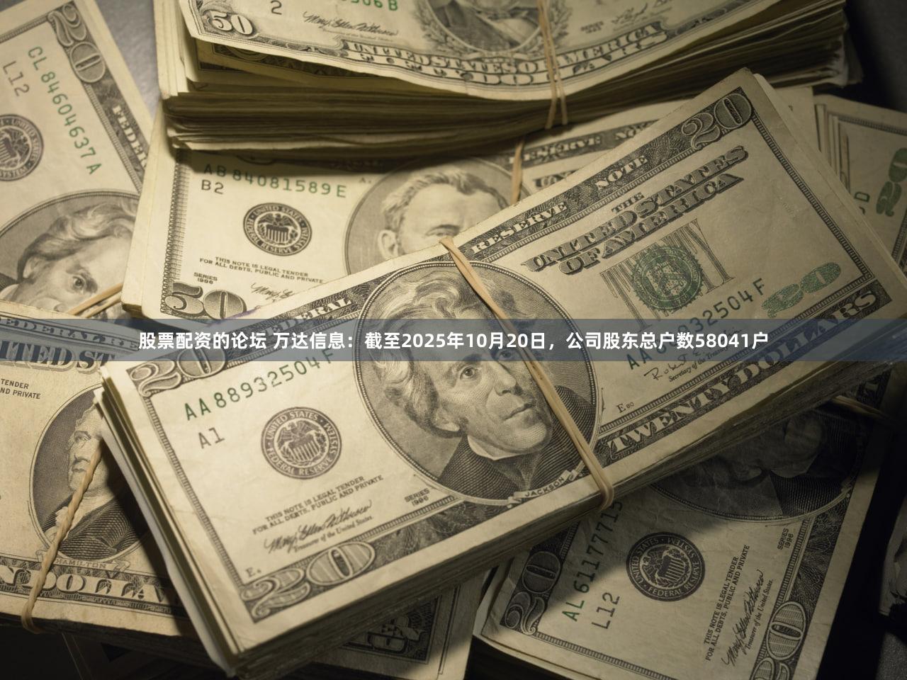 股票配资的论坛 万达信息：截至2025年10月20日，公司股东总户数58041户