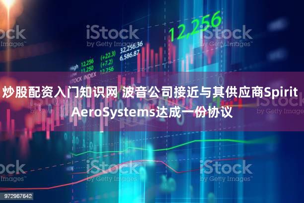 炒股配资入门知识网 波音公司接近与其供应商Spirit AeroSystems达成一份协议