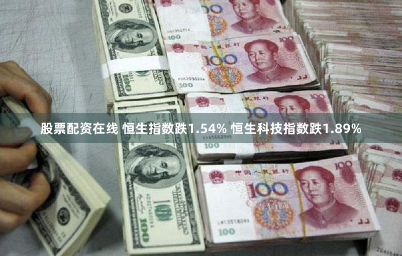 股票配资在线 恒生指数跌1.54% 恒生科技指数跌1.89%