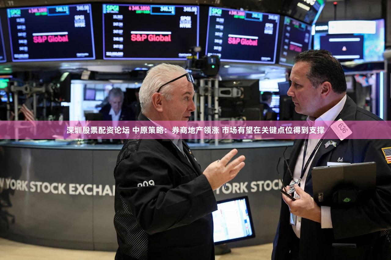 深圳股票配资论坛 中原策略：券商地产领涨 市场有望在关键点位得到支撑