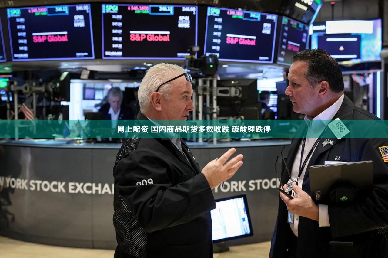 网上配资 国内商品期货多数收跌 碳酸锂跌停