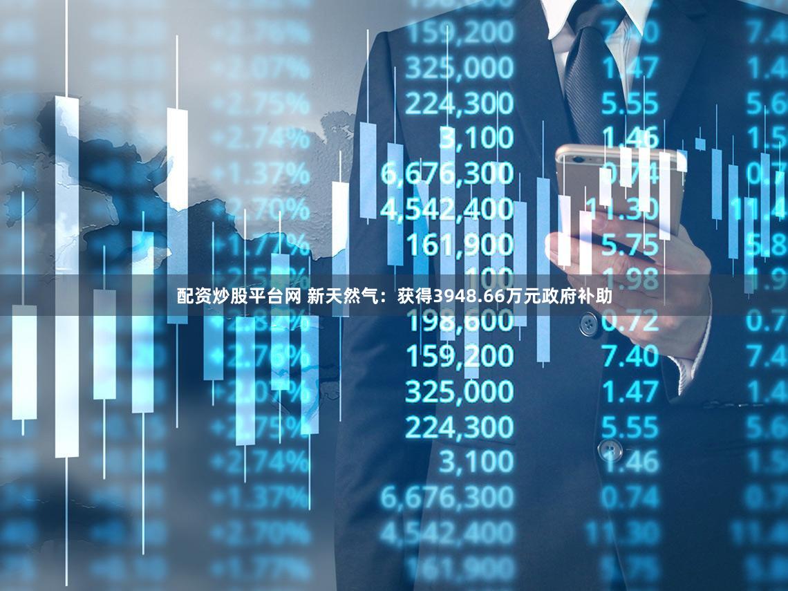 配资炒股平台网 新天然气：获得3948.66万元政府补助