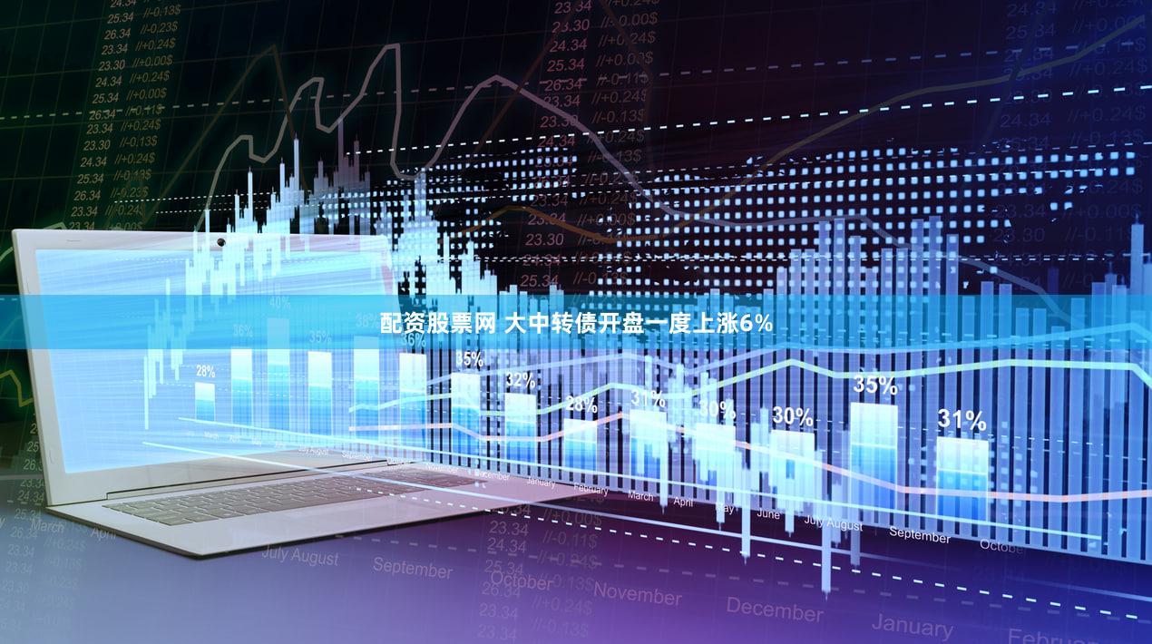 配资股票网 大中转债开盘一度上涨6%