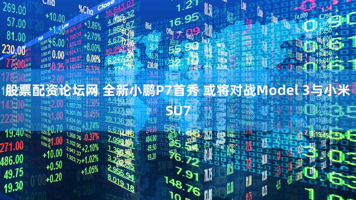 股票配资论坛网 全新小鹏P7首秀 或将对战Model 3与小米SU7