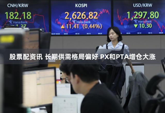股票配资讯 长期供需格局偏好 PX和PTA增仓大涨