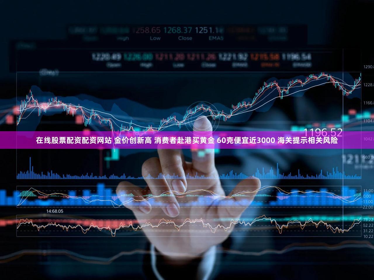 在线股票配资配资网站 金价创新高 消费者赴港买黄金 60克便宜近3000 海关提示相关风险