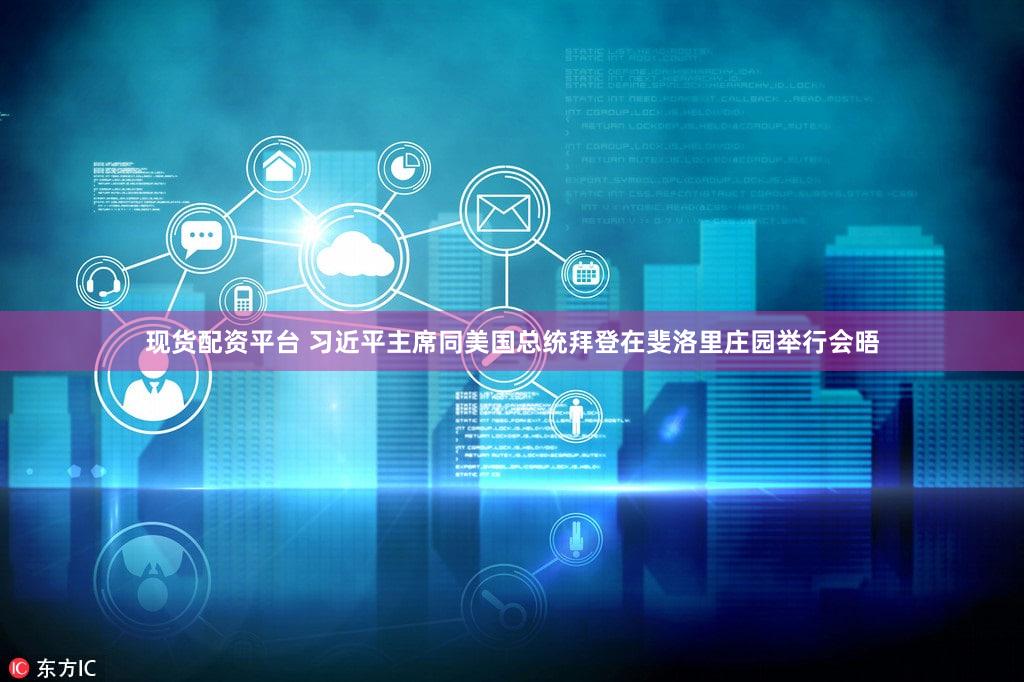 现货配资平台 习近平主席同美国总统拜登在斐洛里庄园举行会晤