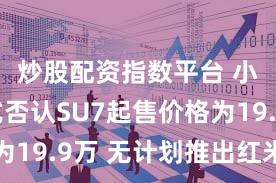炒股配资指数平台 小米正式否认SU7起售价格为19.9万 无计划推出红米汽车