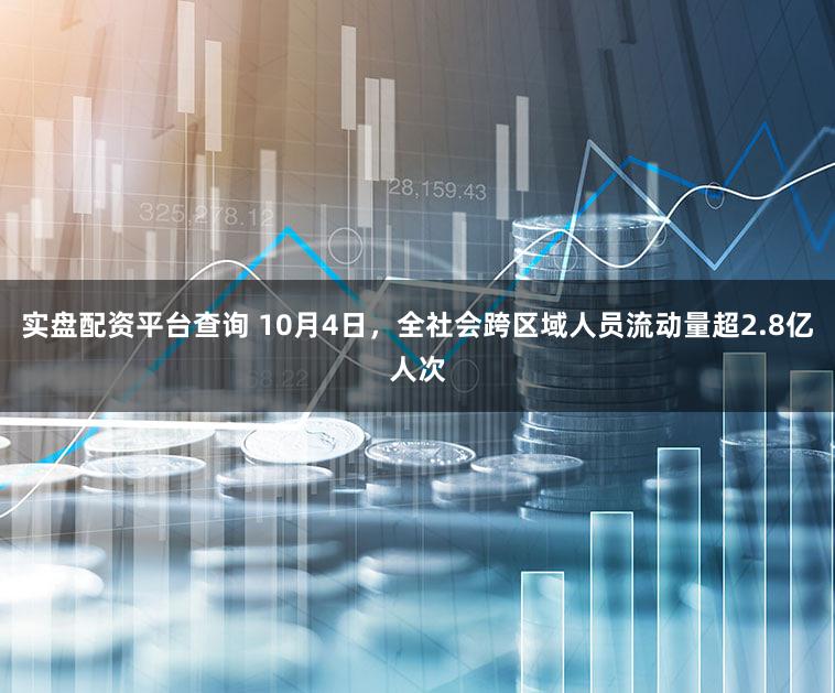 实盘配资平台查询 10月4日,全社会跨区域人员流动量超2.8亿人次